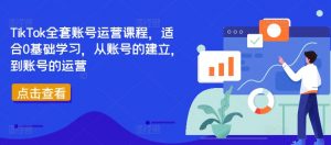TikTok全套账号运营课程，适合0基础学习，从账号的建立，到账号的运营-6688资源库