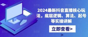 2024最新抖音直播核心玩法,底层逻辑、算法、起号等实操讲解-6688资源库