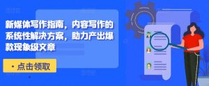 新媒体写作指南，内容写作的系统性解决方案，助力产出爆款现象级文章-6688资源库