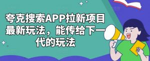 夸克搜索APP拉新项目最新玩法,能传给下一代的玩法-6688资源库
