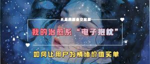 我的治愈系“电子抱枕”，如何让用户为情绪价值买单【揭秘】-6688资源库