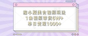 缩小版美食视频玩法，1条视频带货6W+，单日变现1k-6688资源库