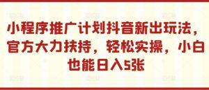 小程序推广计划抖音新出玩法,官方大力扶持,轻松实操,小白也能日入5张【揭秘】-6688资源库