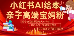 小红书AI绘本，亲子赛道高端宝妈粉，起号快，五分钟无脑原创，小白宝妈上班族轻松玩赚副业-6688资源库