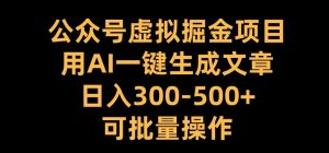 公众号虚拟掘金项目，用AI一键生成文章，日入300+可批量操作【揭秘】-6688资源库