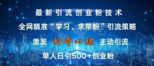 激发好奇心，全网精准‘学习、求带粉’引流技术，无封号风险，单人日引500+创业粉【揭秘】-6688资源库