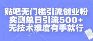 贴吧无门槛引流创业粉，实测单日引流500+，无技术难度有手就行【揭秘】-6688资源库
