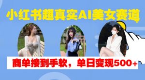 小红书超真实AI美女赛道，商单拿到手软，单日变现500+-6688资源库