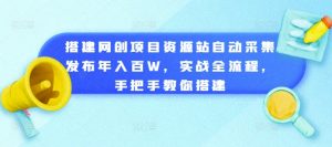 搭建网创项目资源站自动采集发布年入百W，实战全流程，手把手教你搭建【揭秘】-6688资源库