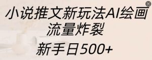小说推文新玩法AI绘画，流量炸裂，新手日500+【揭秘】-6688资源库