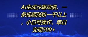 AI生成沙雕动漫，一条视频涨粉一千以上，小白可操作，单日变现500+-6688资源库