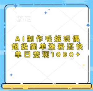 AI制作毛绒玩偶，超级简单涨粉还快，单日变现1k-6688资源库