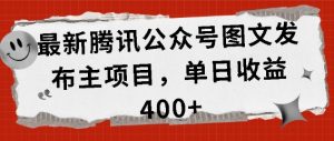 最新腾讯公众号图文发布项目，单日收益400+【揭秘】-6688资源库