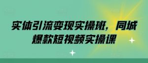 实体引流变现实操班，同城爆款短视频实操课-6688资源库