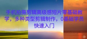 手机拍摄剪辑高级感短片零基础教学，多种类型剪辑制作，0基础学员快速入门-6688资源库