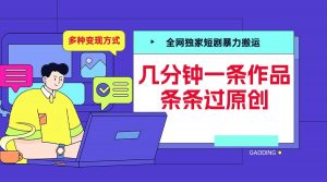 全网独家短剧暴力搬运，几分钟一条作品条条过原创，多种变现方式【揭秘】-6688资源库