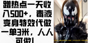 蹭热点一天收入500+，毒液变身特效代做一单3米，人人可做!-6688资源库