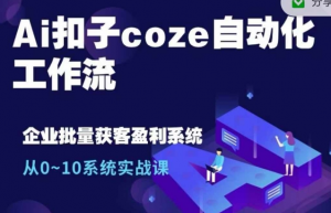 Ai扣子coze自动化工作流,从0~10系统实战课,10个人的工作量1个人完成-6688资源库