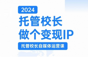 2024托管校长做个变现IP，托管校长自媒体运营课，利用短视频实现校区利润翻番-6688资源库
