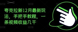 夸克拉新12月最新玩法，手把手教程，一条视频收益几千-6688资源库
