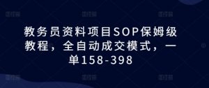 教务员资料项目SOP保姆级教程，全自动成交模式，一单158-398-6688资源库