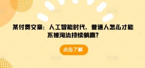 某付费文章：人工智能时代，普通人怎么才能不被淘汰持续躺赢?-6688资源库