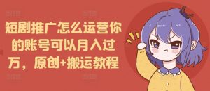 短剧推广怎么运营你的账号可以月入过万，原创+搬运教程-6688资源库