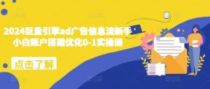 2024巨量引擎ad广告信息流新手小白账户搭建优化0-1实操课-6688资源库