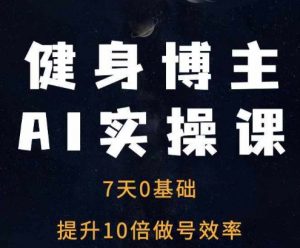 健身博主AI实操课——7天从0到1提升10倍做号效率-6688资源库