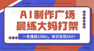 AI制作广场晨练大妈打架，一条播放10W+，单日变现多张【揭秘】-6688资源库
