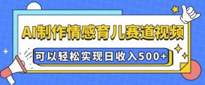 AI 制作情感育儿赛道视频,可以轻松实现日收入5张【揭秘】-6688资源库