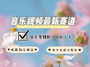 音乐视频赛道最新玩法，纯原创不违规，可所有平台同时发布，会点剪辑即可轻松拿捏-6688资源库