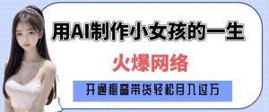 爆火AI小女孩从1岁到80岁制作教程拆解，纯原创制作，日入多张-6688资源库
