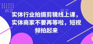 实体行业拍摄剪辑线上课，实体商家不要再等啦，短视频拍起来-6688资源库