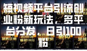 短视频平台引流创业粉新玩法，多平台分发，日引100粉-6688资源库