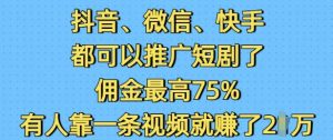 抖音微信快手都可以推广短剧了，佣金最高75%，有人靠一条视频就挣了2W-6688资源库