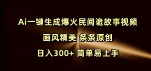 Ai一键生成爆火民间诡故事视频 画风精美 条条原创 日入300+ 简单易上手-6688资源库