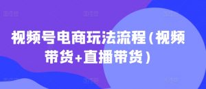 视频号电商玩法流程,视频带货+直播带货【更新2025年1月】-6688资源库