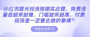 小红书聚光投流陪跑实战营，免费流量会越来越难，门槛越来越高，付费投流是一定要去做的事情-6688资源库