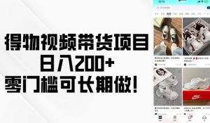 得物视频带货项目，日入200+，零门槛可长期做！-6688资源库