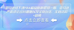 亚马逊线下课FBA精品陪跑最新一期，亚马逊严抓评论合并措施以及全新玩法，文档资料+音频-6688资源库
