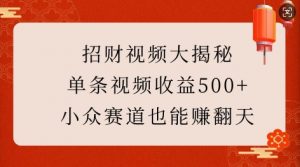 招财视频大揭秘:单条视频收益500+,小众赛道也能挣翻天!-6688资源库