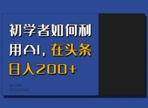初学者如何利用AI，在头条日入200+-6688资源库