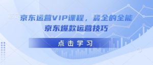 京东运营VIP课程，最全的全能京东爆款运营技巧-6688资源库