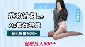 尤物计划4.0，AI美女热舞引爆流量，不限流不封号，轻松月入1W+-6688资源库