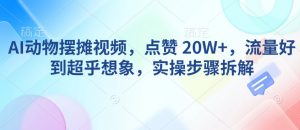 AI动物摆摊视频，点赞 20W+，流量好到超乎想象，实操步骤拆解-6688资源库