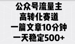 公众号流量主高转化赛道，一篇文章10分钟，一天稳定5张-6688资源库