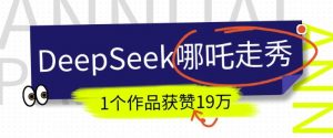 DeepSeek做抖音爆火的AI哪吒走秀视频，1个作品获赞19万+，我教你怎么做-6688资源库