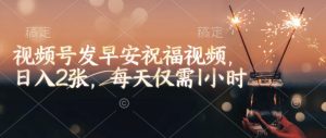视频号发早安祝福视频，日入2张，每天仅需1小时-6688资源库