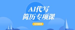 AI代写简历专项课，全网最全面的最简单的简历修改教程，一单15-50元，首月盈利5000+-6688资源库